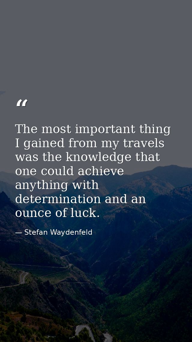 The most important thing I gained from my travels was the knowledge that one could achieve anything with determination a — Stefan Waydenfeld