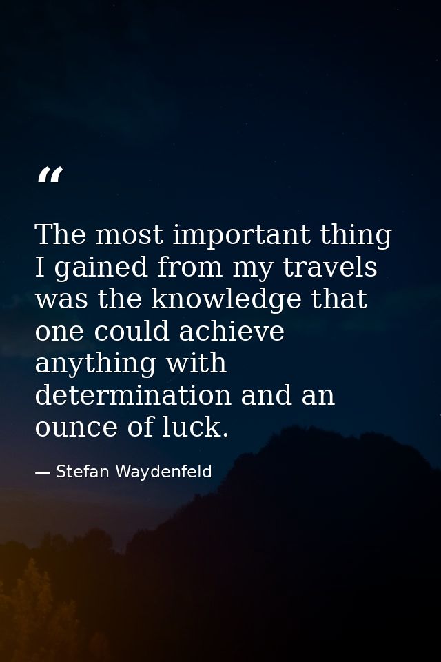 The most important thing I gained from my travels was the knowledge that one could achieve anything with determination a — Stefan Waydenfeld