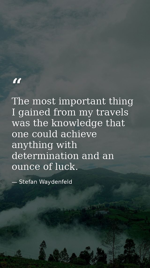 The most important thing I gained from my travels was the knowledge that one could achieve anything with determination a — Stefan Waydenfeld