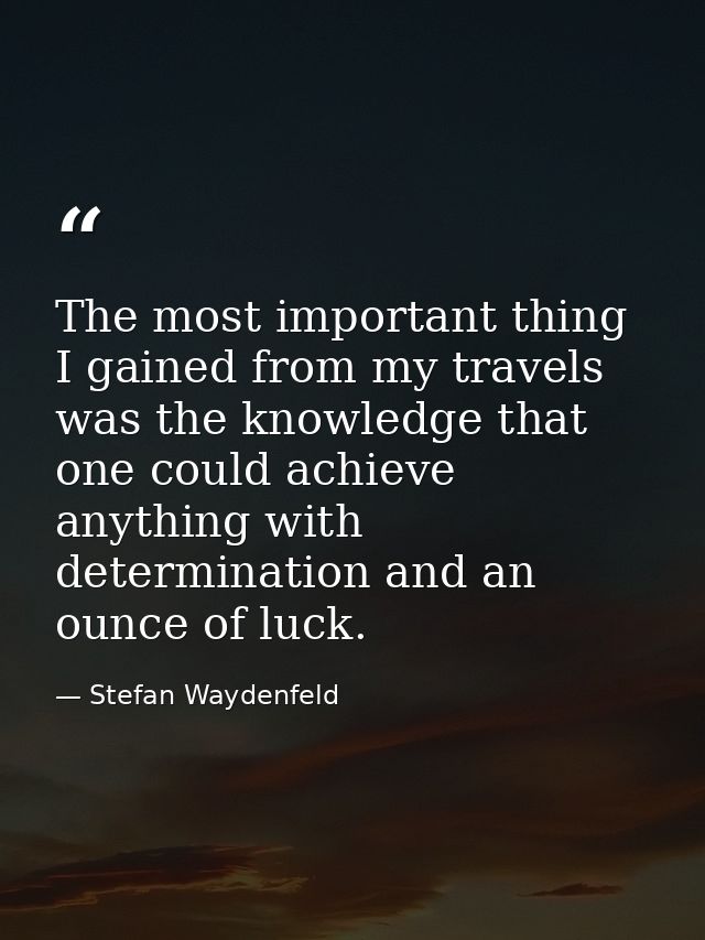 The most important thing I gained from my travels was the knowledge that one could achieve anything with determination a — Stefan Waydenfeld
