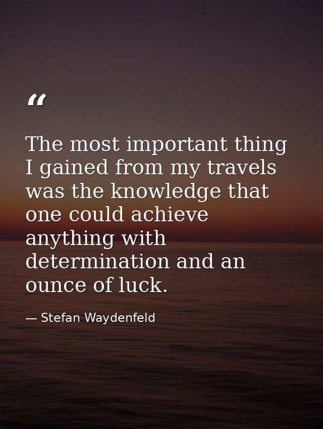 The most important thing I gained from my travels was the knowledge that one could achieve anything with determination a — Stefan Waydenfeld