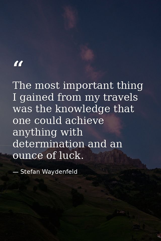 The most important thing I gained from my travels was the knowledge that one could achieve anything with determination a — Stefan Waydenfeld