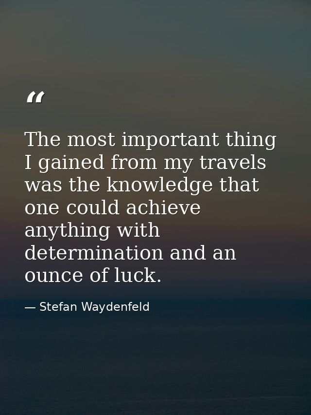 The most important thing I gained from my travels was the knowledge that one could achieve anything with determination a — Stefan Waydenfeld