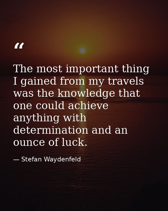 The most important thing I gained from my travels was the knowledge that one could achieve anything with determination a — Stefan Waydenfeld