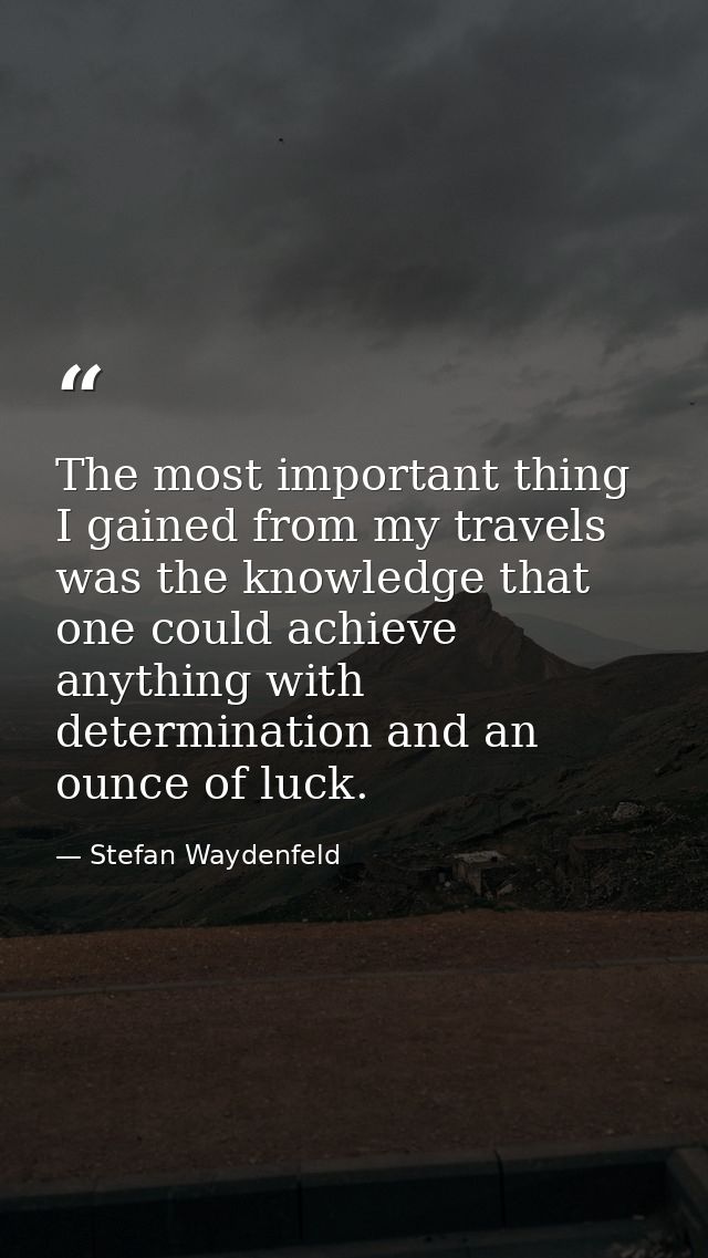 The most important thing I gained from my travels was the knowledge that one could achieve anything with determination a — Stefan Waydenfeld