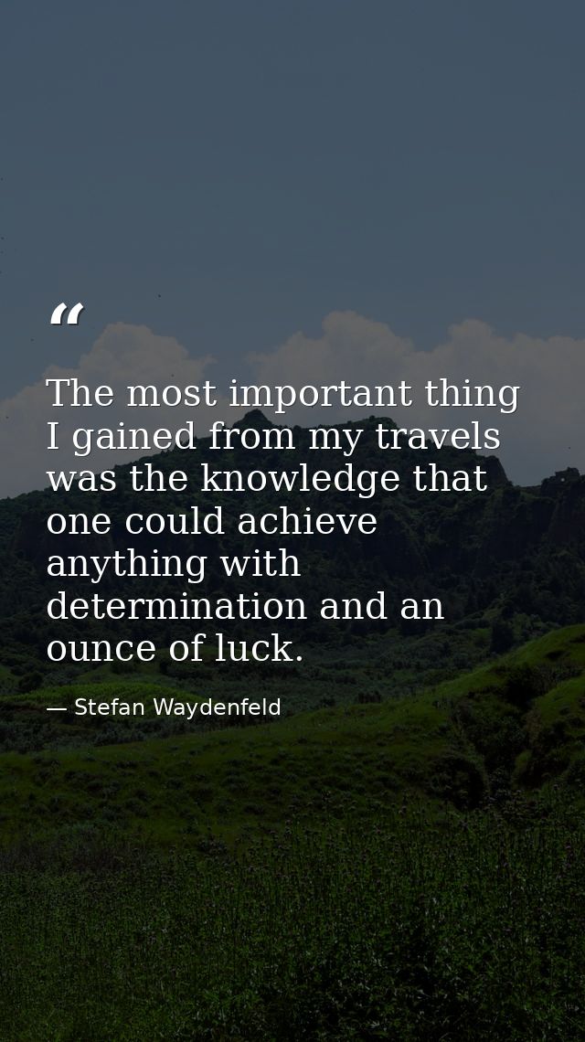 The most important thing I gained from my travels was the knowledge that one could achieve anything with determination a — Stefan Waydenfeld