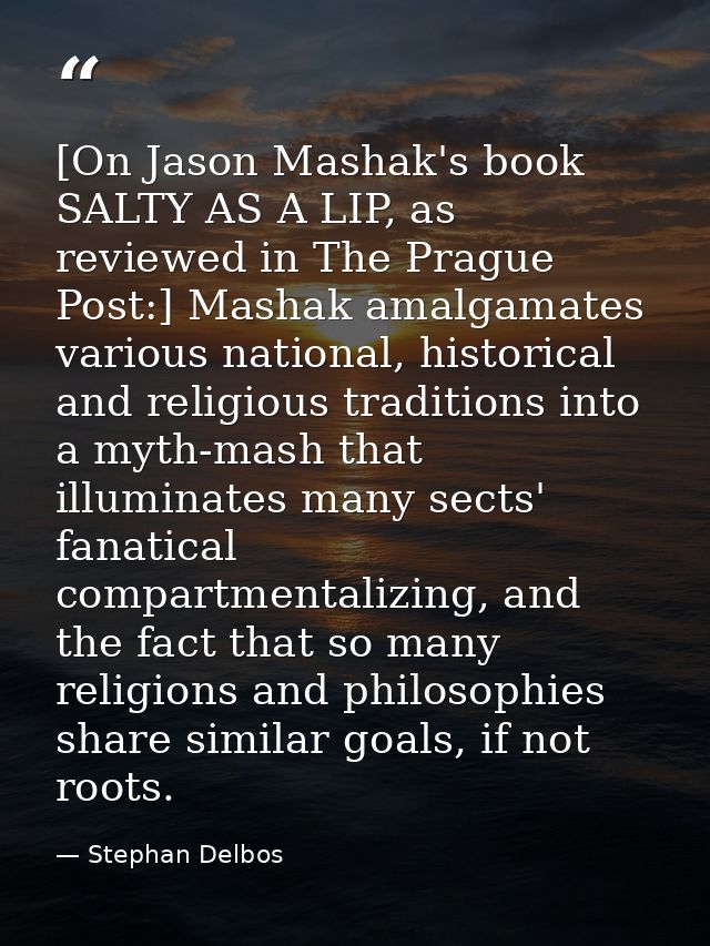 [On Jason Mashak's book SALTY AS A LIP, as reviewed in The Prague Post:] Mashak amalgamates various national, historical — Stephan Delbos