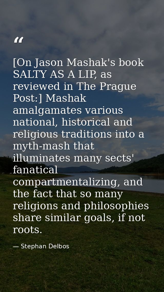 [On Jason Mashak's book SALTY AS A LIP, as reviewed in The Prague Post:] Mashak amalgamates various national, historical — Stephan Delbos