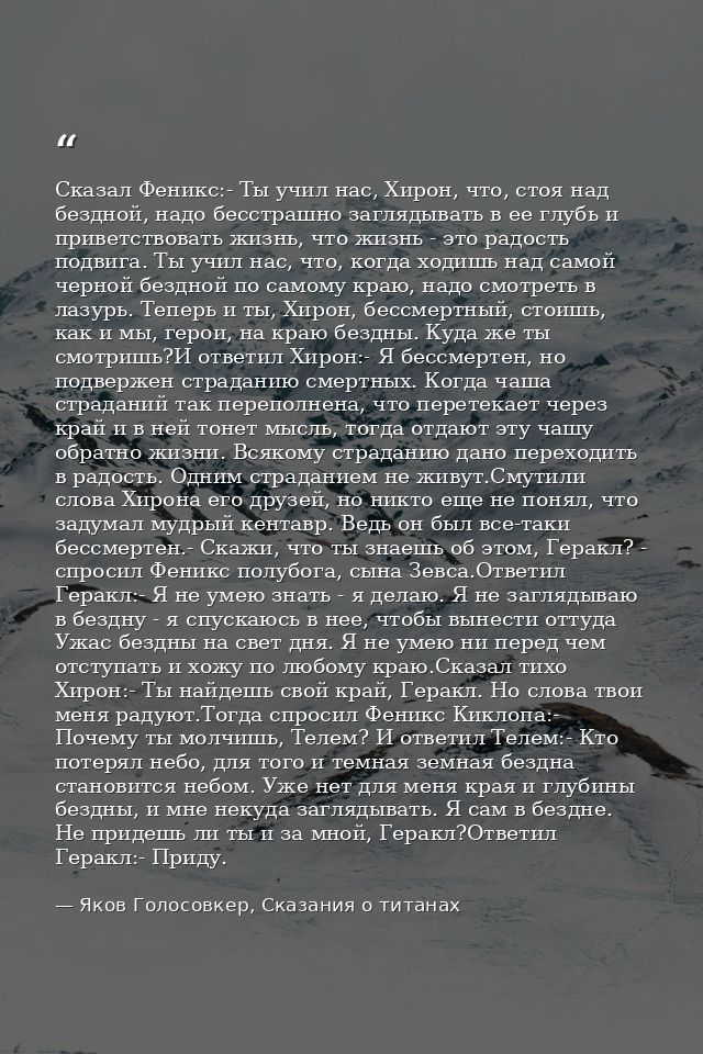 Сказал Феникс:- Ты учил нас, Хирон, что, стоя над бездной, надо бесстрашно заглядывать в ее глубь и приветствовать жизнь — Яков Голосовкер, Сказания о титанах