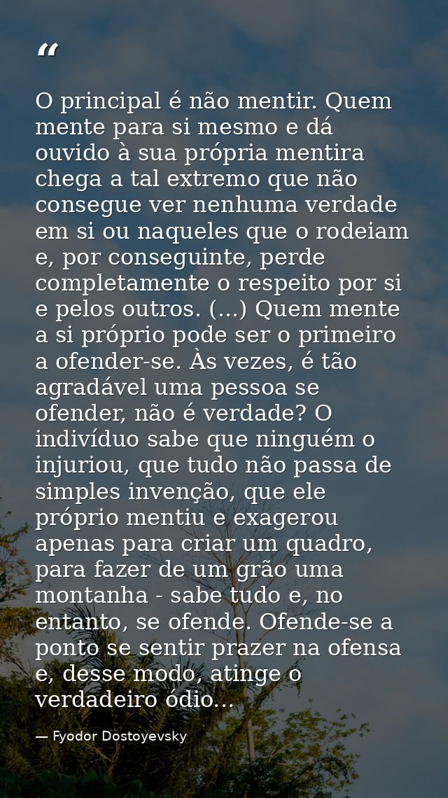 O principal é não mentir. Quem mente para si mesmo e dá ouvido à sua própria mentira chega a tal extremo que não consegu — Fyodor Dostoyevsky