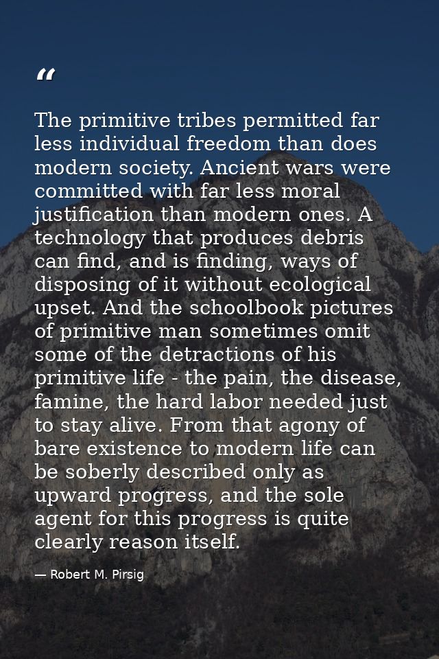 The primitive tribes permitted far less individual freedom than does modern society. Ancient wars were committed with fa — Robert M. Pirsig