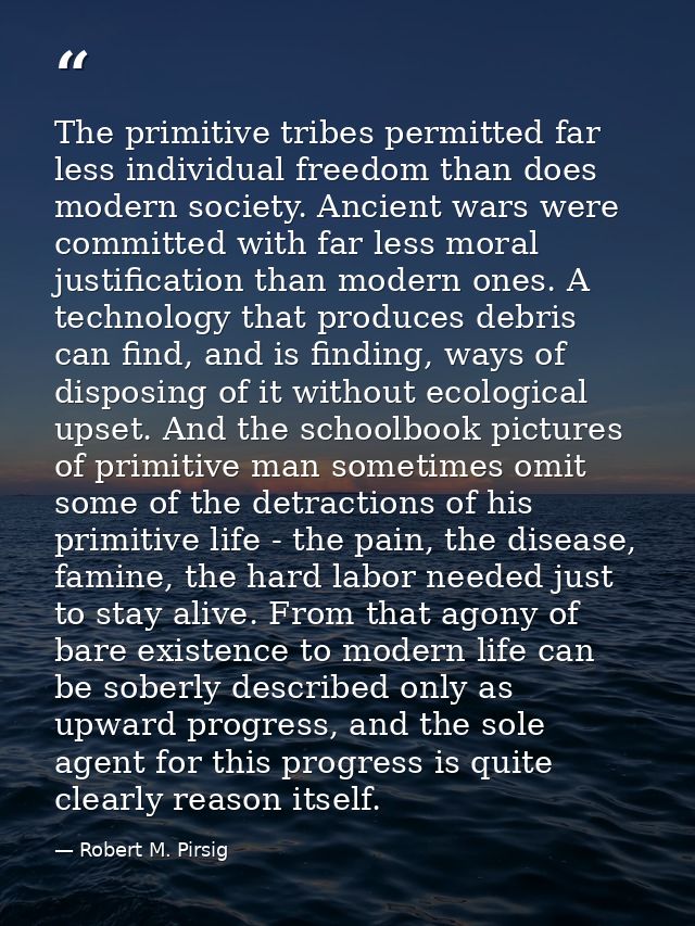 The primitive tribes permitted far less individual freedom than does modern society. Ancient wars were committed with fa — Robert M. Pirsig