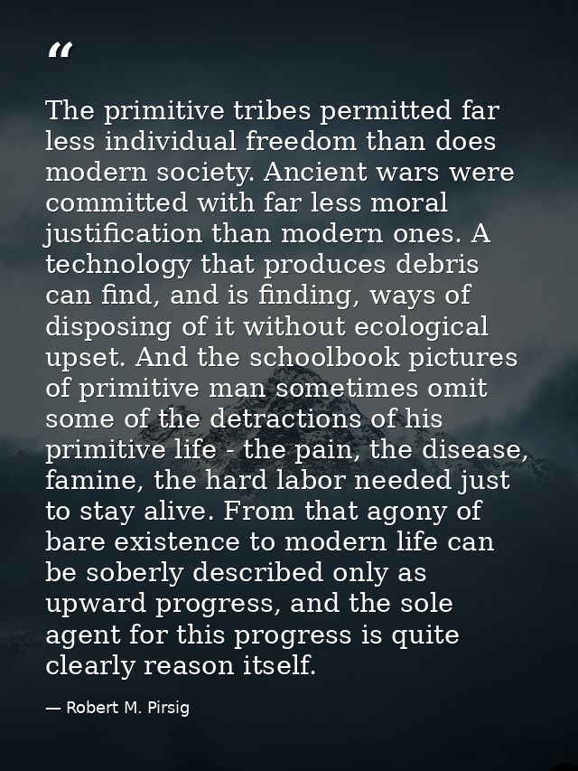 The primitive tribes permitted far less individual freedom than does modern society. Ancient wars were committed with fa — Robert M. Pirsig