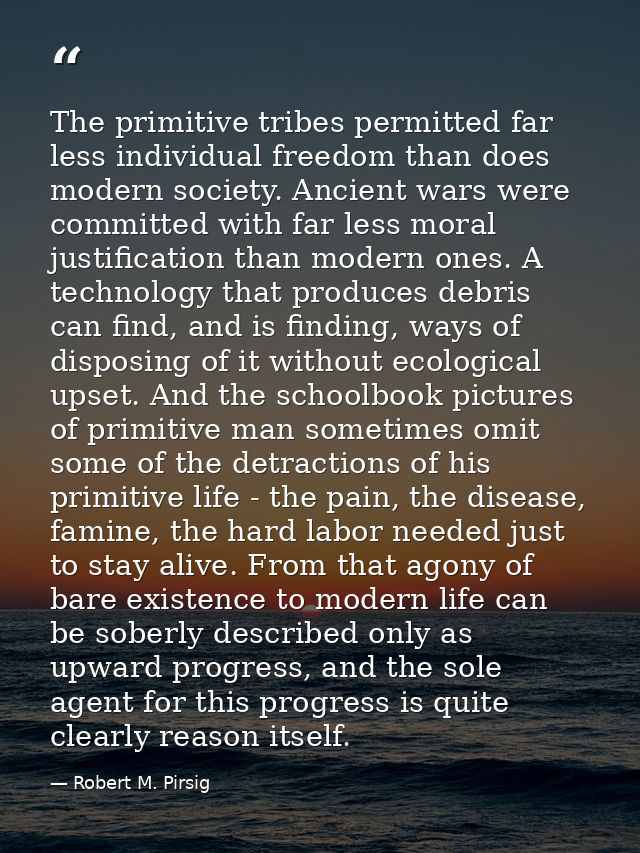 The primitive tribes permitted far less individual freedom than does modern society. Ancient wars were committed with fa — Robert M. Pirsig