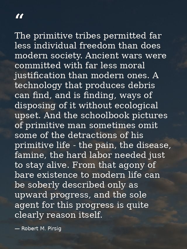The primitive tribes permitted far less individual freedom than does modern society. Ancient wars were committed with fa — Robert M. Pirsig