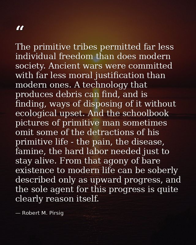 The primitive tribes permitted far less individual freedom than does modern society. Ancient wars were committed with fa — Robert M. Pirsig
