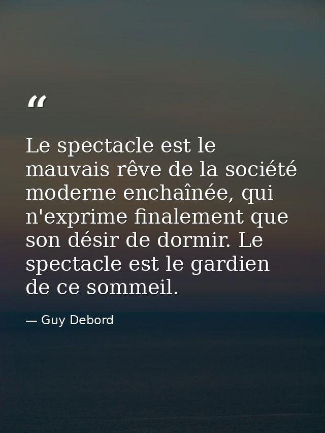 Le spectacle est le mauvais rêve de la société moderne enchaînée, qui n'exprime finalement que son désir de dormir. Le s — Guy Debord