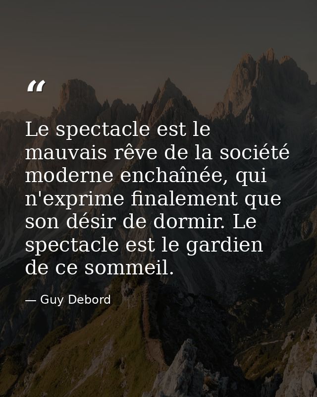 Le spectacle est le mauvais rêve de la société moderne enchaînée, qui n'exprime finalement que son désir de dormir. Le s — Guy Debord