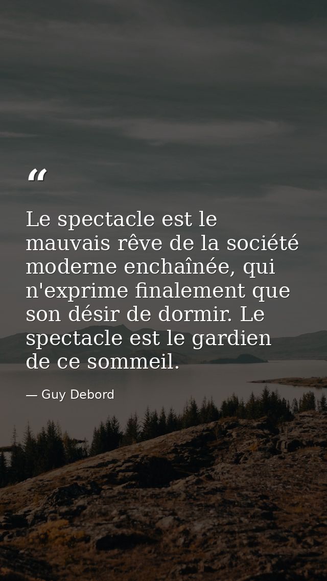 Le spectacle est le mauvais rêve de la société moderne enchaînée, qui n'exprime finalement que son désir de dormir. Le s — Guy Debord