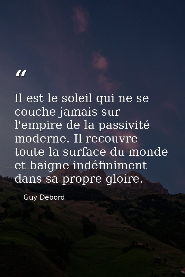 Il est le soleil qui ne se couche jamais sur l'empire de la passivité moderne. Il recouvre toute la surface du monde et  — Guy Debord