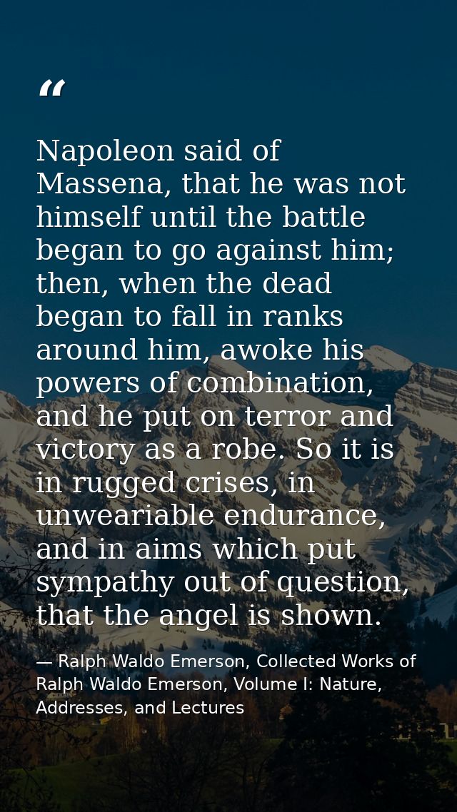 Napoleon said of Massena, that he was not himself until the battle began to go against him; then, when the dead began to — Ralph Waldo Emerson, Collected Works of Ralph Waldo Emerson, Volume I: Nature, Addresses, and Lectures