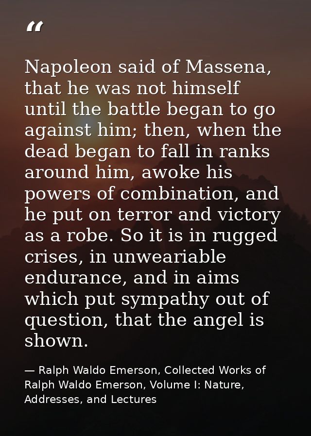 Napoleon said of Massena, that he was not himself until the battle began to go against him; then, when the dead began to — Ralph Waldo Emerson, Collected Works of Ralph Waldo Emerson, Volume I: Nature, Addresses, and Lectures