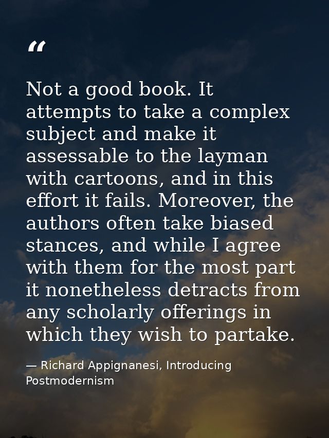 Not a good book. It attempts to take a complex subject and make it assessable to the layman with cartoons, and in this e — Richard Appignanesi, Introducing Postmodernism