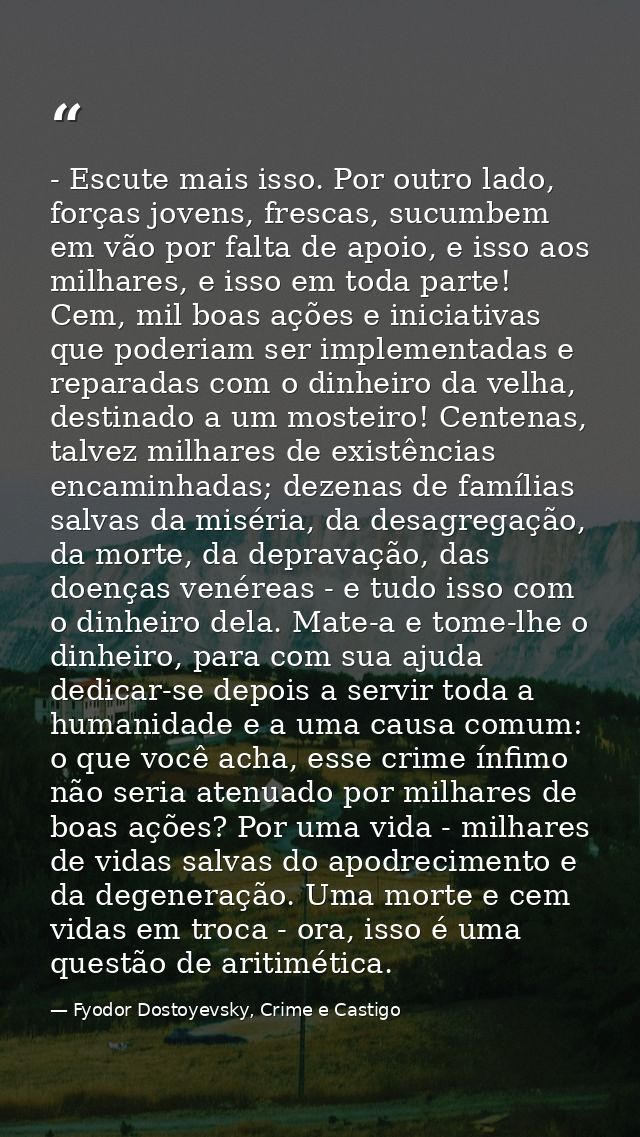 - Escute mais isso. Por outro lado, forças jovens, frescas, sucumbem em vão por falta de apoio, e isso aos milhares, e i — Fyodor Dostoyevsky, Crime e Castigo