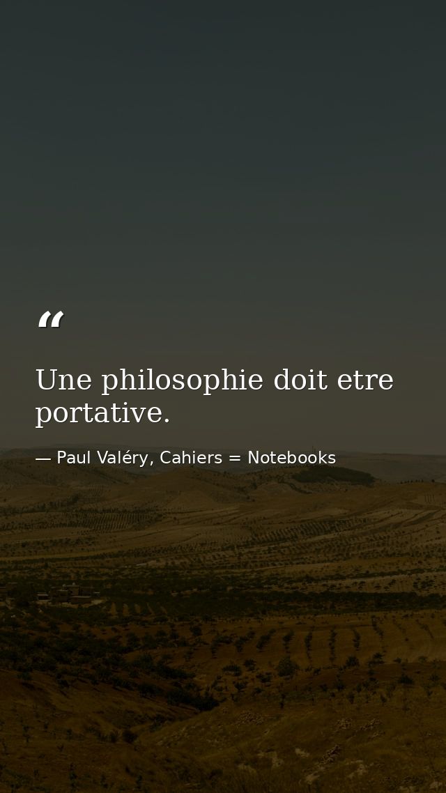 Une philosophie doit etre portative. — Paul Valéry, Cahiers = Notebooks