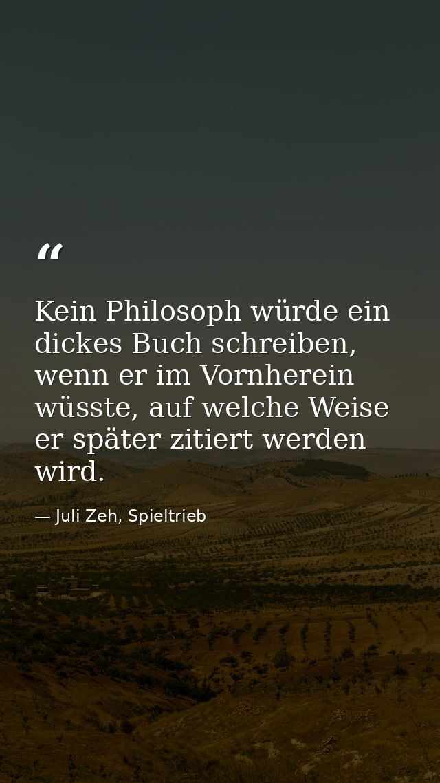 Kein Philosoph würde ein dickes Buch schreiben, wenn er im Vornherein wüsste, auf welche Weise er später zitiert werden  — Juli Zeh, Spieltrieb