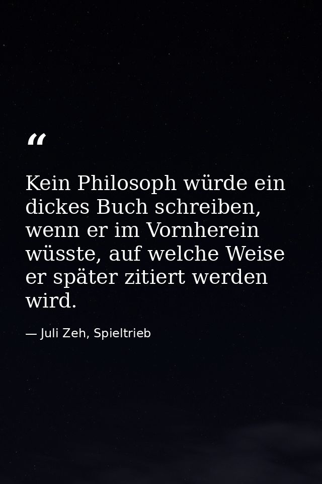 Kein Philosoph würde ein dickes Buch schreiben, wenn er im Vornherein wüsste, auf welche Weise er später zitiert werden  — Juli Zeh, Spieltrieb