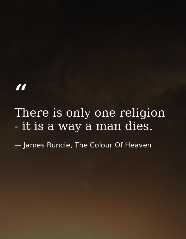There is only one religion - it is a way a man dies. — James Runcie, The Colour Of Heaven