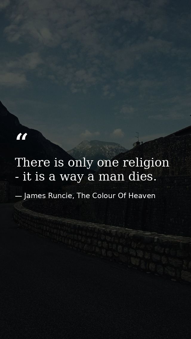 There is only one religion - it is a way a man dies. — James Runcie, The Colour Of Heaven