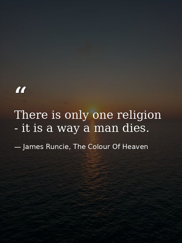 There is only one religion - it is a way a man dies. — James Runcie, The Colour Of Heaven