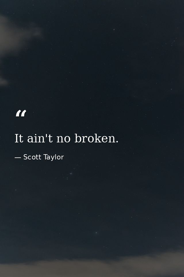 It ain't no broken. — Scott Taylor
