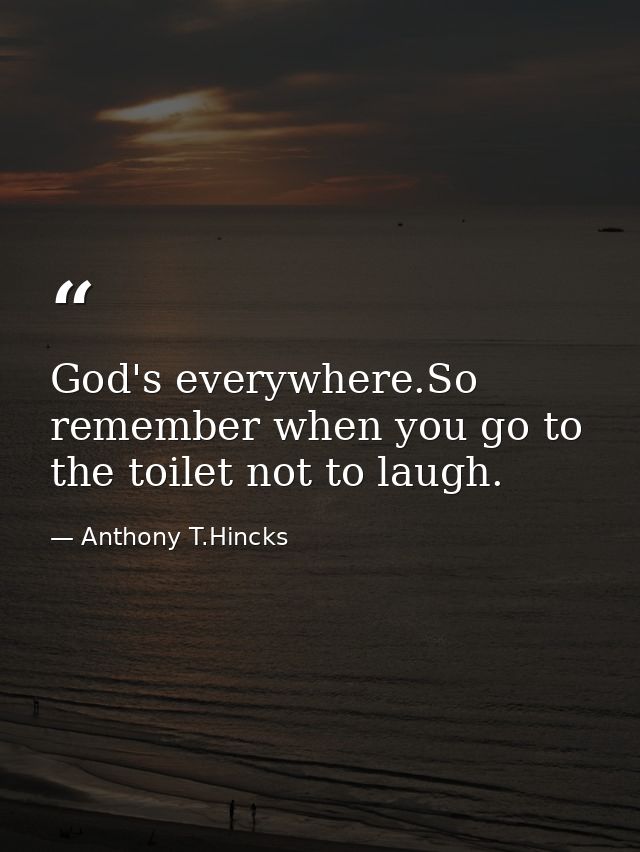 God's everywhere.So remember when you go to the toilet not to laugh. — Anthony T.Hincks