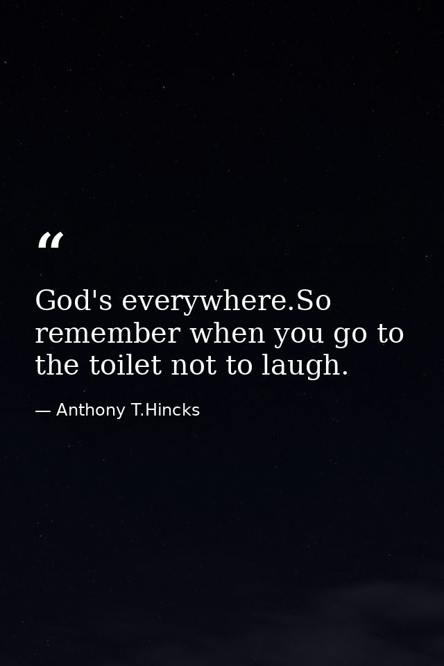 God's everywhere.So remember when you go to the toilet not to laugh. — Anthony T.Hincks