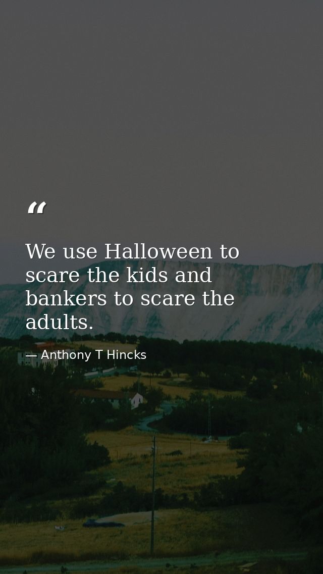 We use Halloween to scare the kids and bankers to scare the adults. — Anthony T Hincks