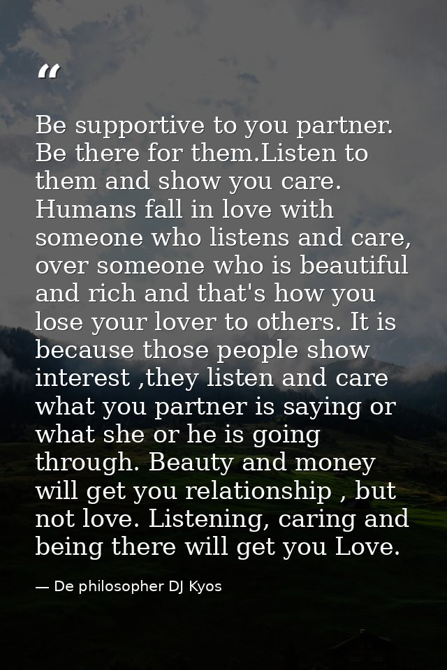 Be supportive to you partner. Be there for them.Listen to them and show you care. Humans fall in love with someone who l — De philosopher DJ Kyos