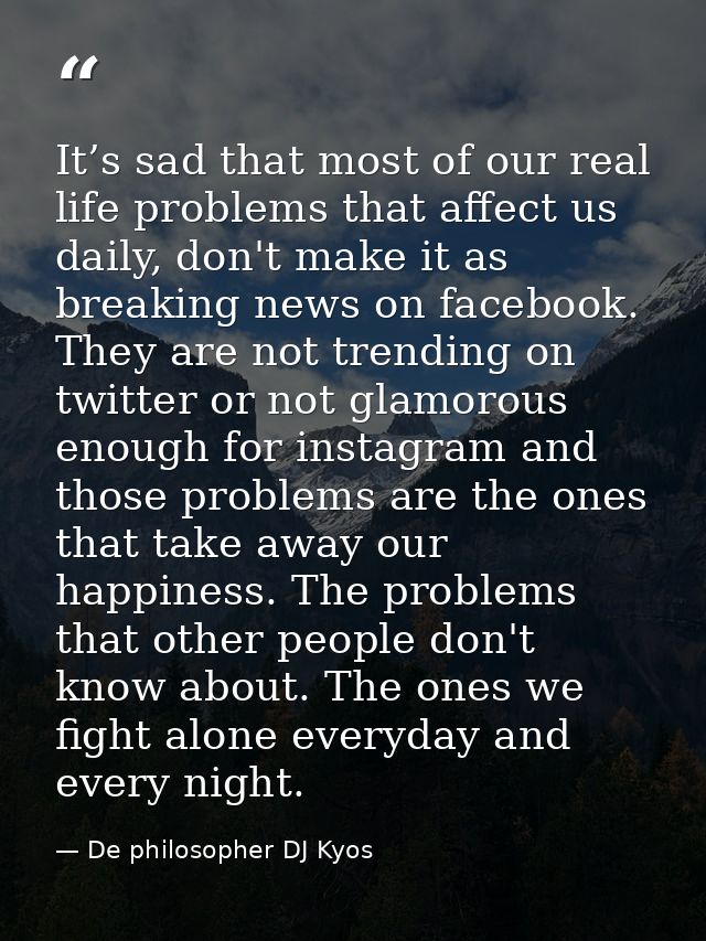 It’s sad that most of our real life problems that affect us daily, don't make it as breaking news on facebook. They are  — De philosopher DJ Kyos