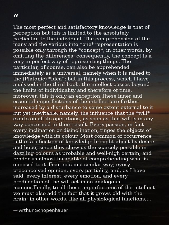 The most perfect and satisfactory knowledge is that of perception but this is limited to the absolutely particular, to t — Arthur Schopenhauer