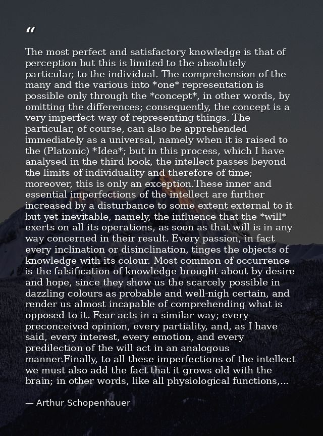 The most perfect and satisfactory knowledge is that of perception but this is limited to the absolutely particular, to t — Arthur Schopenhauer