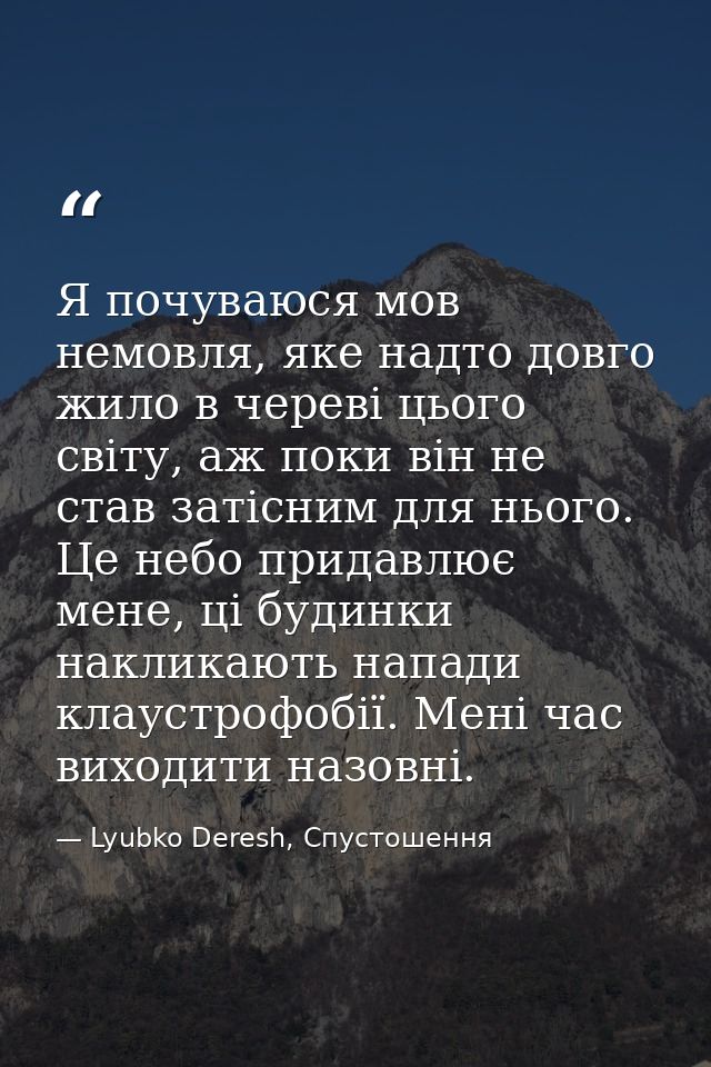 Я почуваюся мов немовля, яке надто довго жило в череві цього світу, аж поки він не став затісним для нього. Це небо прид — Lyubko Deresh, Спустошення