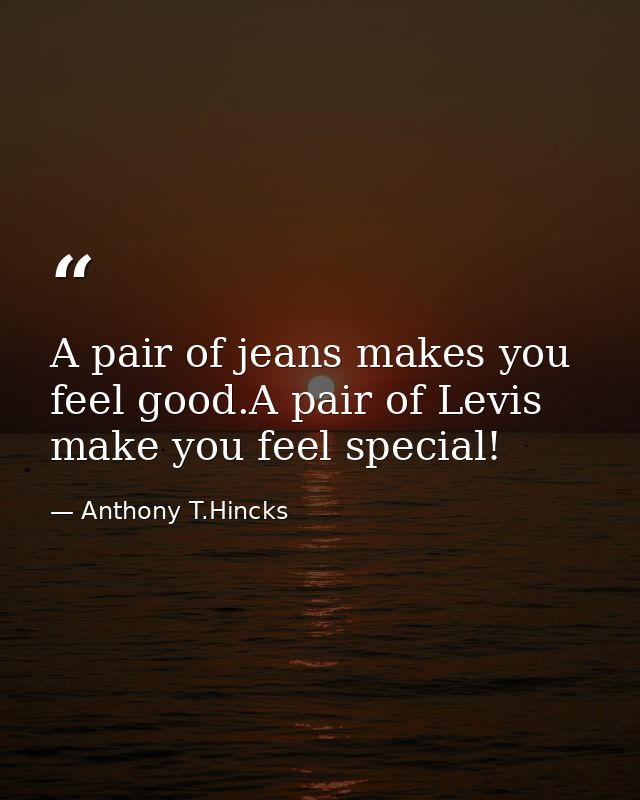A pair of jeans makes you feel good.A pair of Levis make you feel special! — Anthony T.Hincks