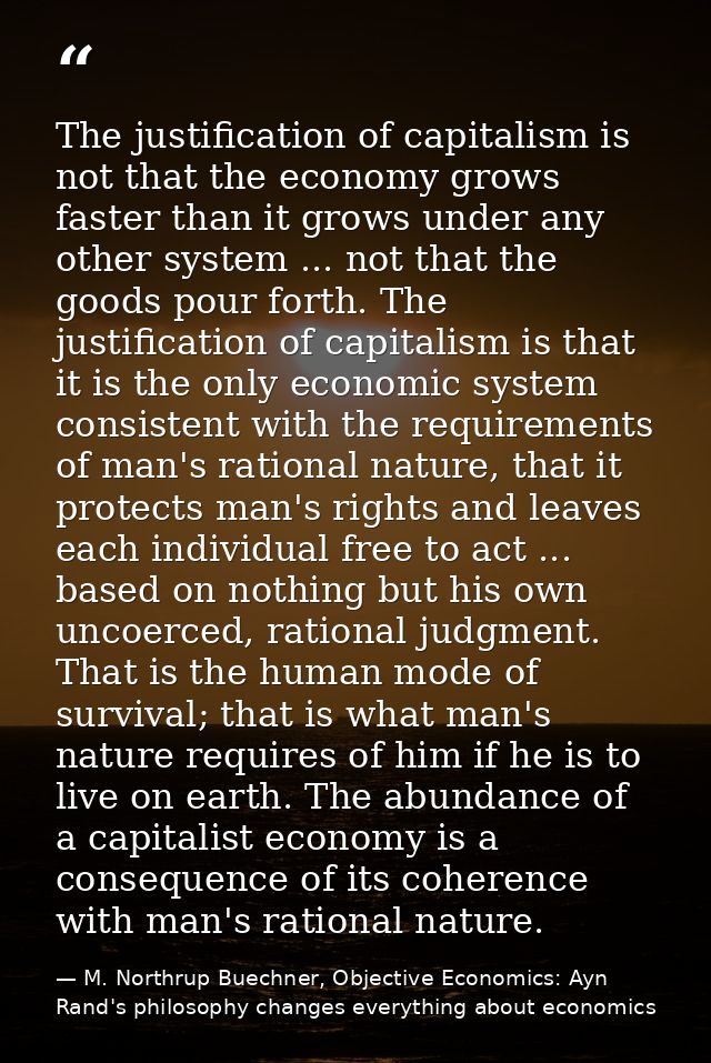 The justification of capitalism is not that the economy grows faster than it grows under any other system ... not that t — M. Northrup Buechner, Objective Economics: Ayn Rand's philosophy changes everything about economics