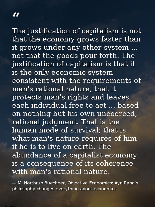 The justification of capitalism is not that the economy grows faster than it grows under any other system ... not that t — M. Northrup Buechner, Objective Economics: Ayn Rand's philosophy changes everything about economics