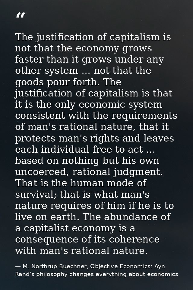 The justification of capitalism is not that the economy grows faster than it grows under any other system ... not that t — M. Northrup Buechner, Objective Economics: Ayn Rand's philosophy changes everything about economics