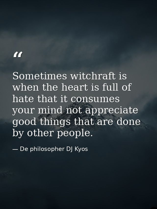 Sometimes witchraft is when the heart is full of hate that it consumes your mind not appreciate good things that are don — De philosopher DJ Kyos