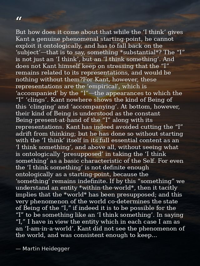 But how does it come about that while the ‘I think’ gives Kant a genuine phenomenal starting-point, he cannot exploit it — Martin Heidegger