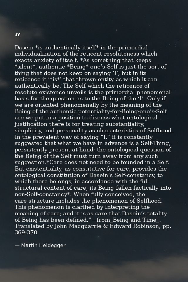 Dasein *is authentically itself* in the primordial individualization of the reticent resoluteness which exacts anxiety o — Martin Heidegger